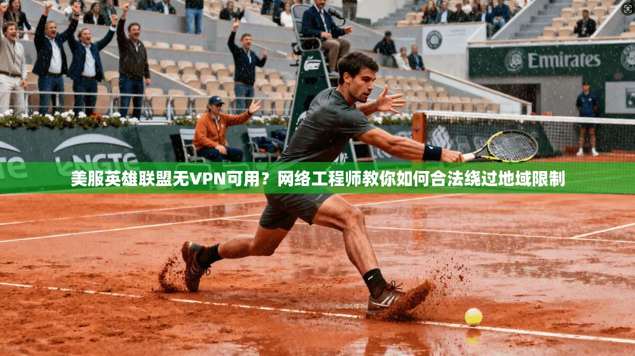 美服英雄联盟无VPN可用？网络工程师教你如何合法绕过地域限制