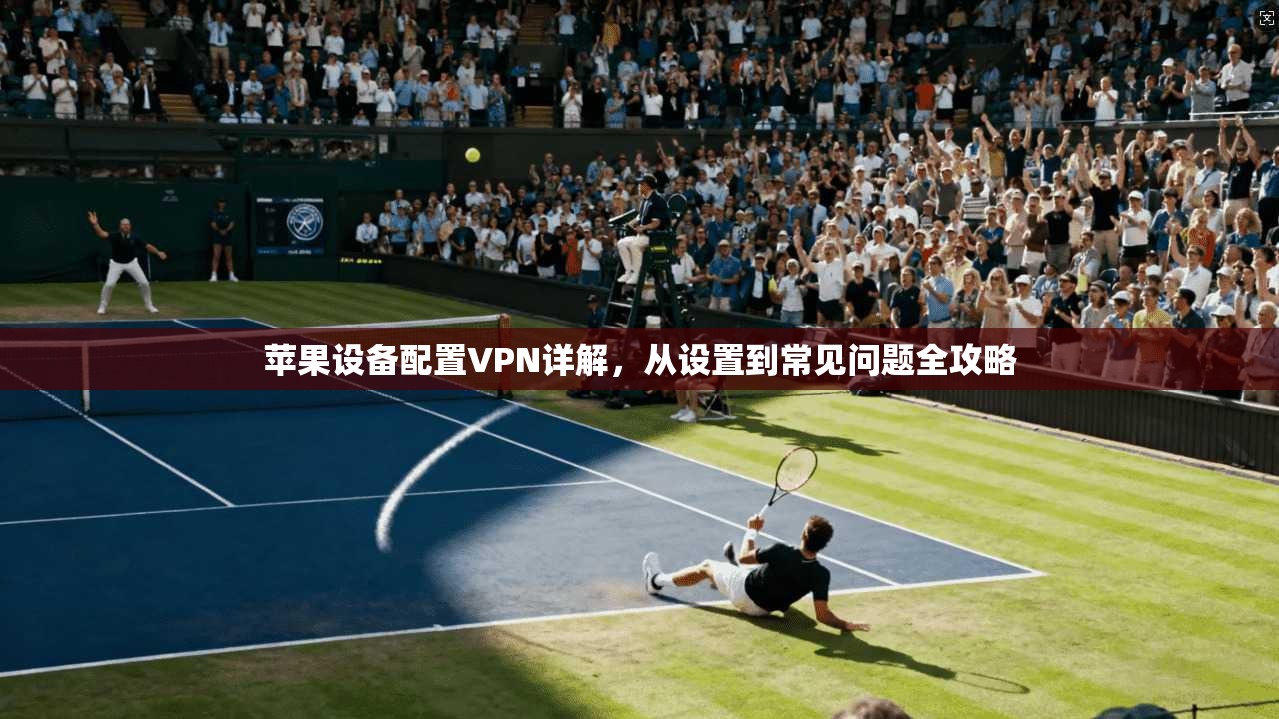 苹果设备配置VPN详解，从设置到常见问题全攻略
