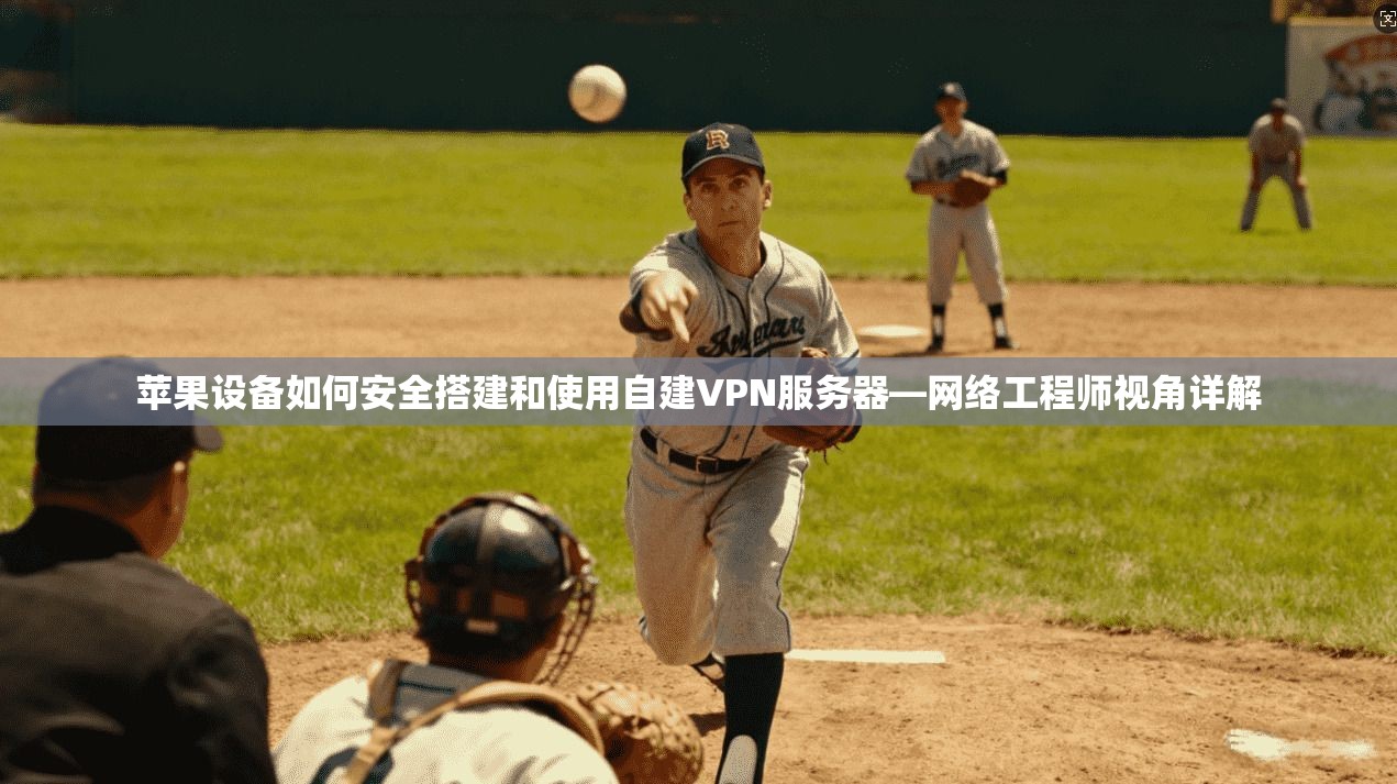 苹果设备如何安全搭建和使用自建VPN服务器—网络工程师视角详解