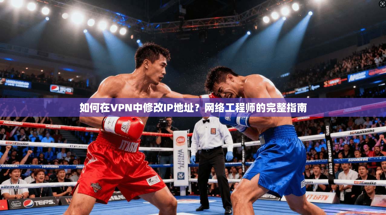 如何在VPN中修改IP地址？网络工程师的完整指南