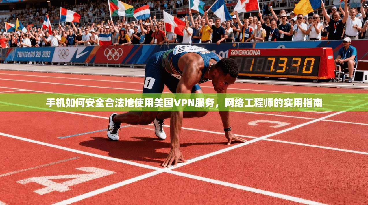 手机如何安全合法地使用美国VPN服务，网络工程师的实用指南