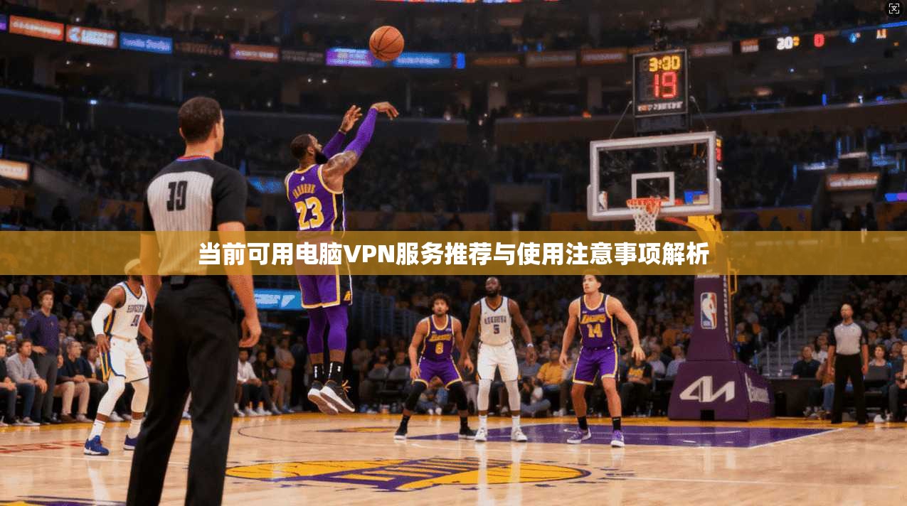 当前可用电脑VPN服务推荐与使用注意事项解析