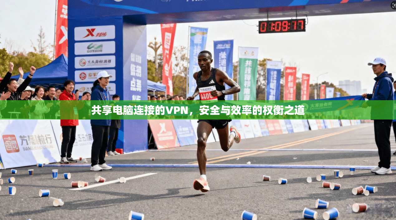 共享电脑连接的VPN，安全与效率的权衡之道