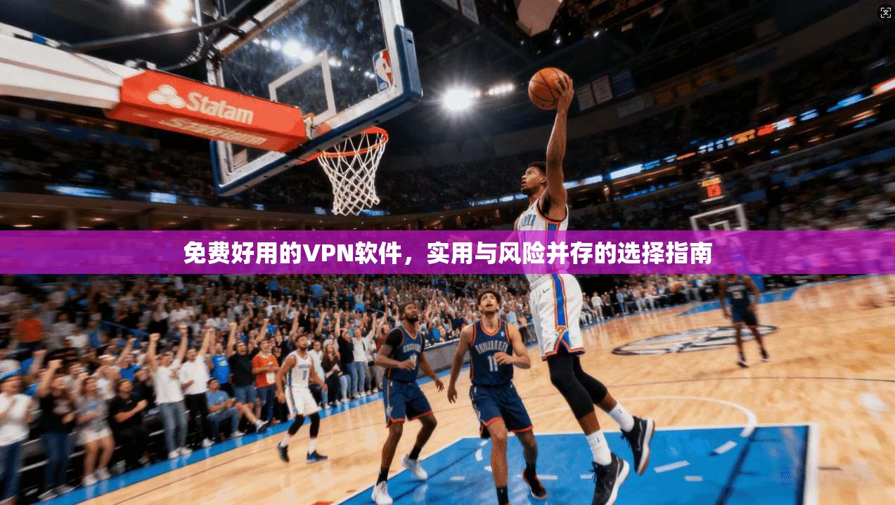 免费好用的VPN软件，实用与风险并存的选择指南