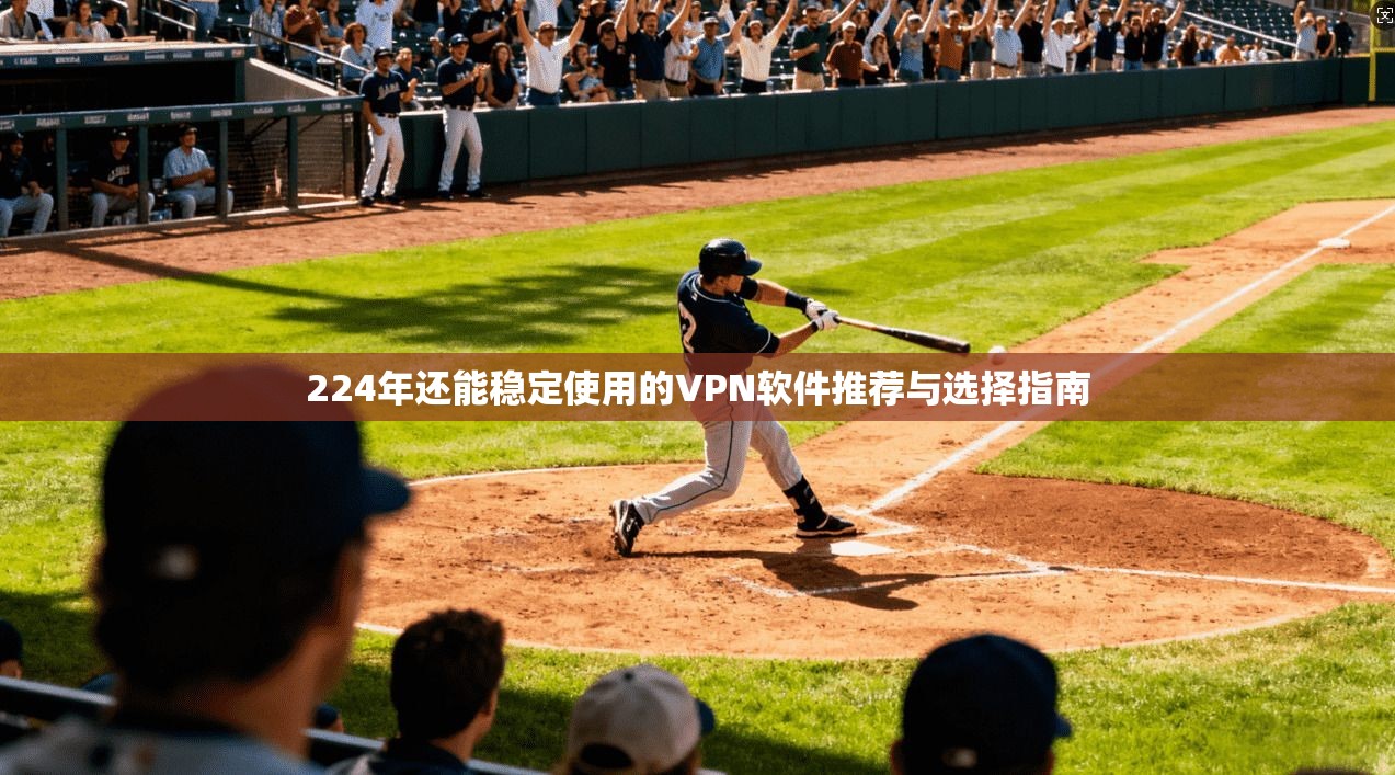 224年还能稳定使用的VPN软件推荐与选择指南