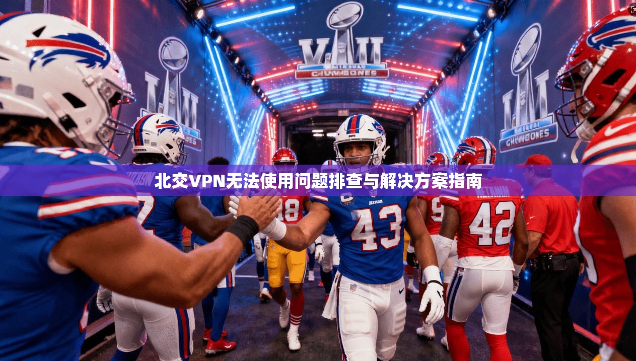 北交VPN无法使用问题排查与解决方案指南