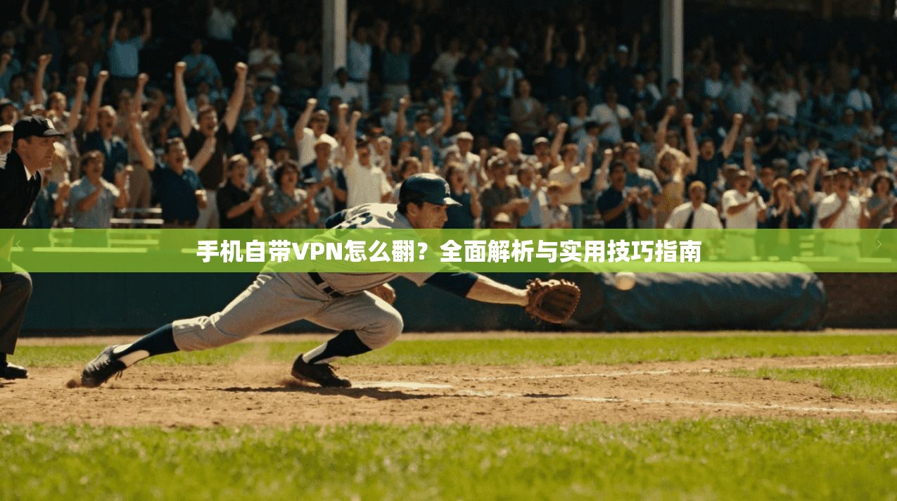手机自带VPN怎么翻？全面解析与实用技巧指南