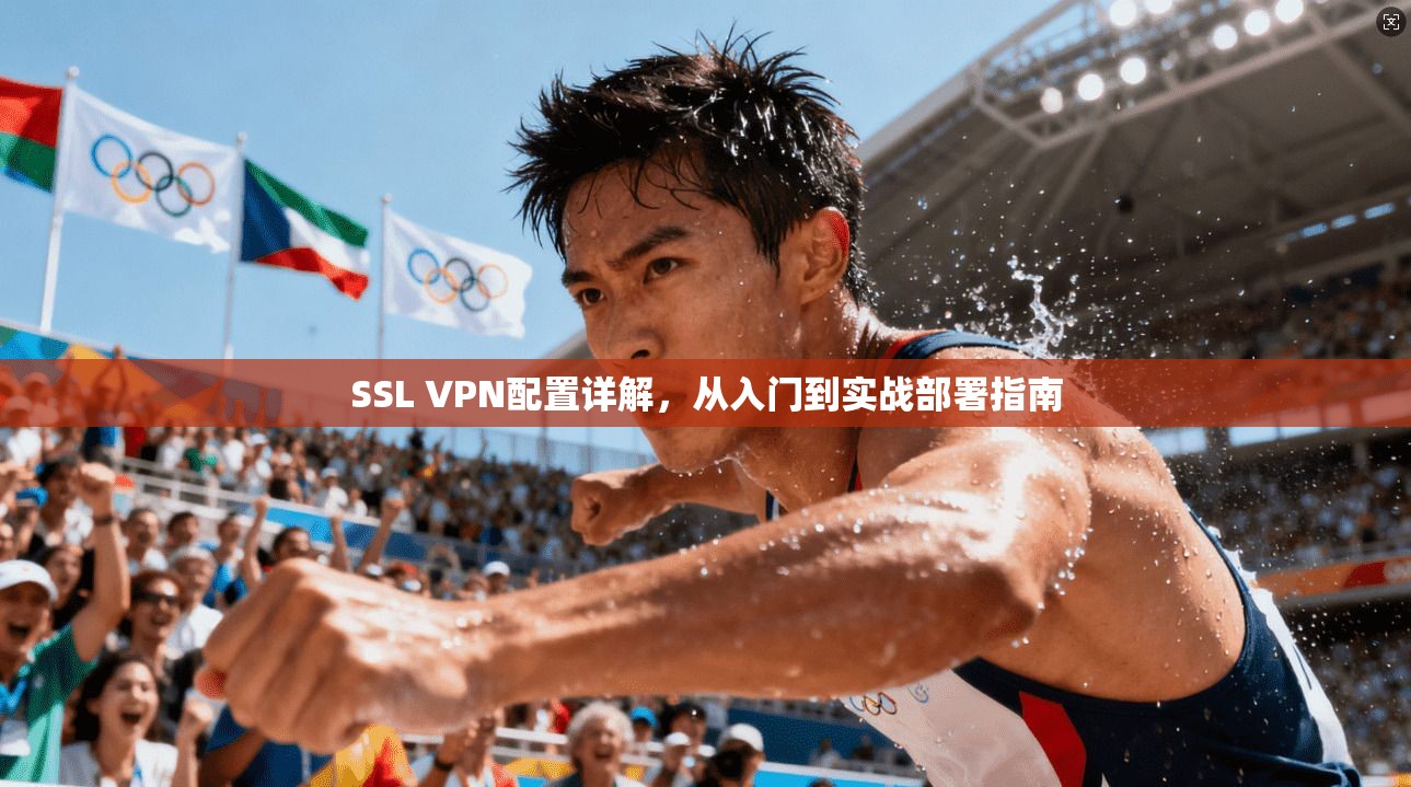 SSL VPN配置详解，从入门到实战部署指南