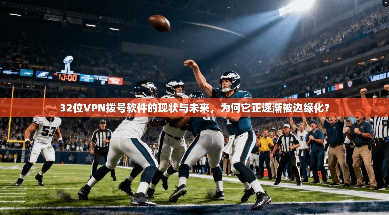 32位VPN拨号软件的现状与未来，为何它正逐渐被边缘化？