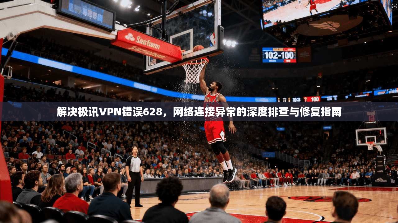 解决极讯VPN错误628，网络连接异常的深度排查与修复指南