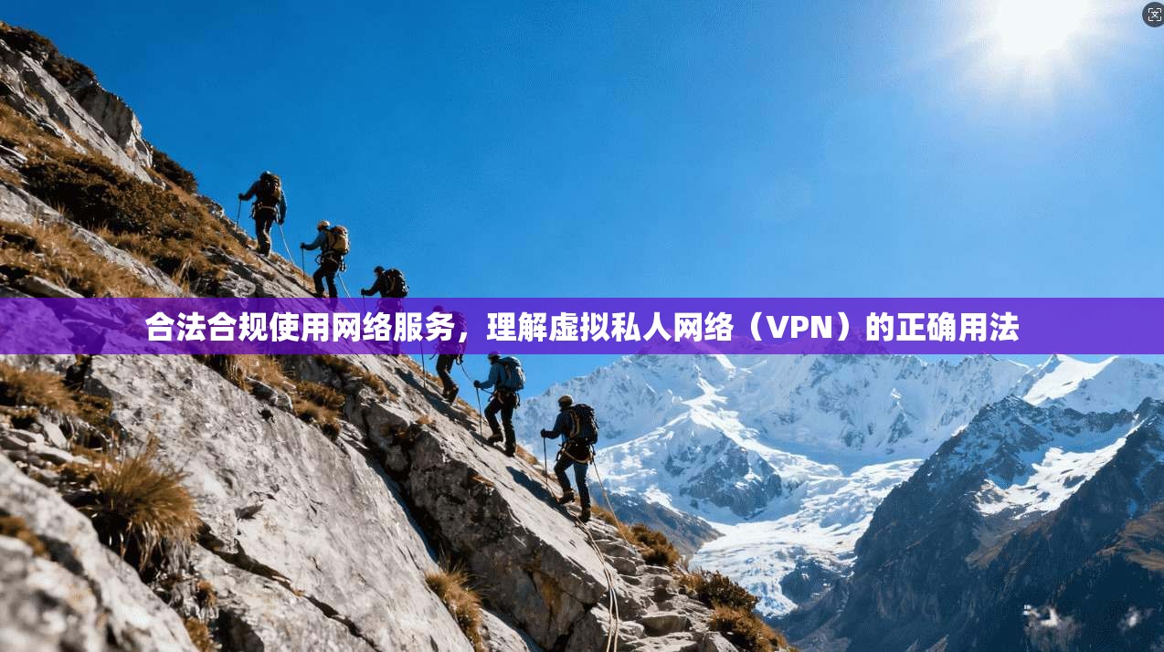 合法合规使用网络服务，理解虚拟私人网络（VPN）的正确用法