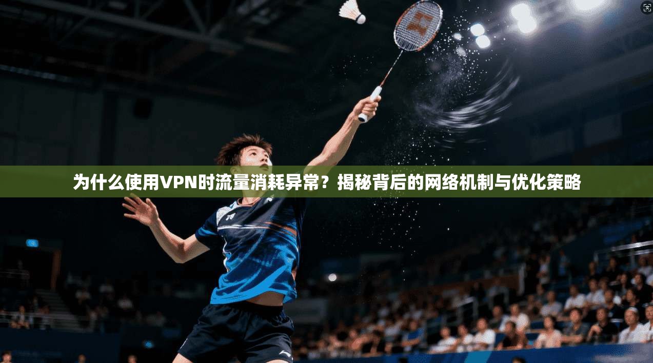 为什么使用VPN时流量消耗异常？揭秘背后的网络机制与优化策略