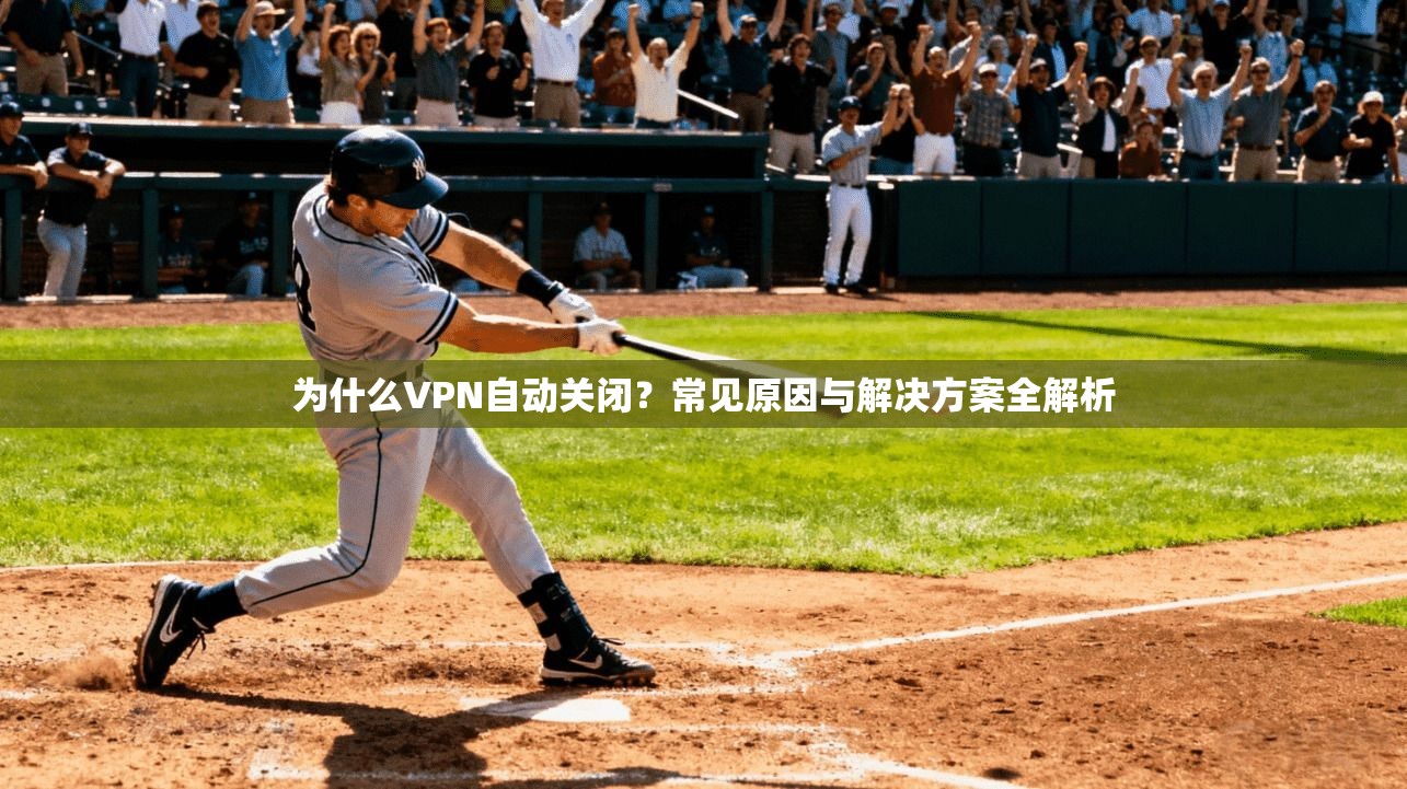 为什么VPN自动关闭？常见原因与解决方案全解析