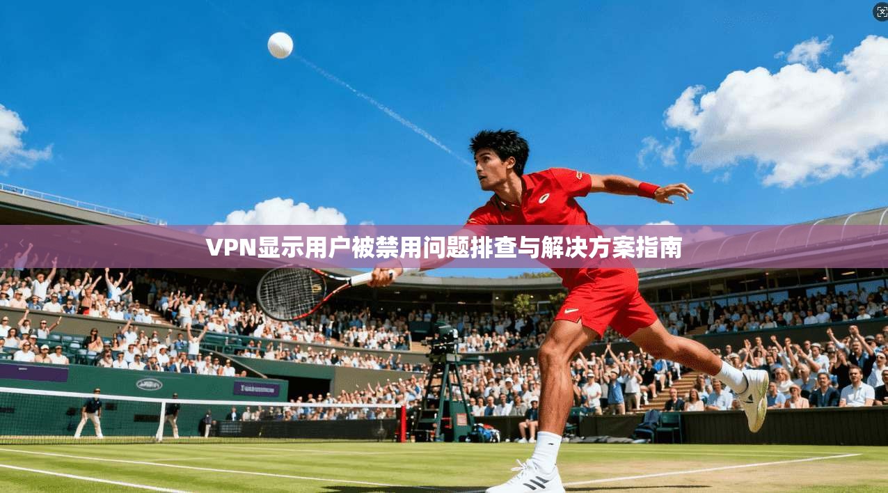 VPN显示用户被禁用问题排查与解决方案指南