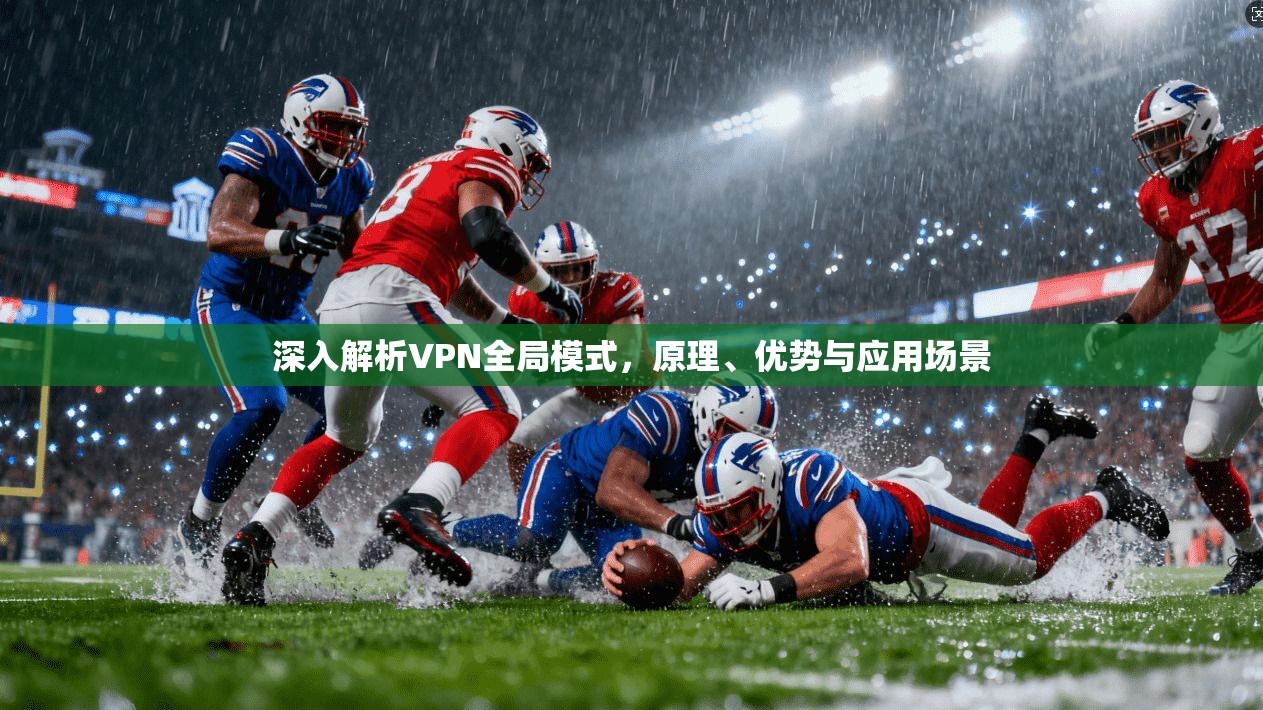 深入解析VPN全局模式，原理、优势与应用场景