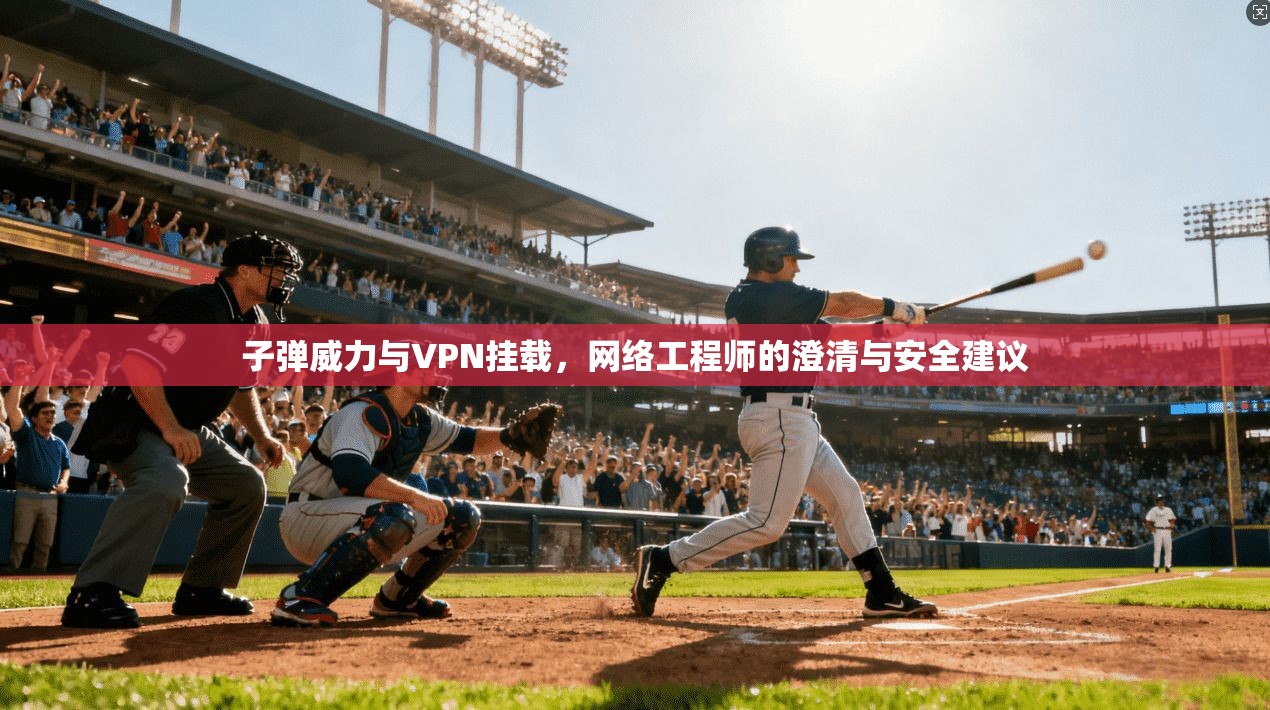 子弹威力与VPN挂载，网络工程师的澄清与安全建议