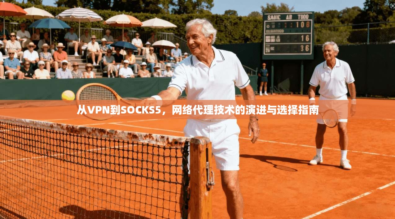 从VPN到SOCKS5，网络代理技术的演进与选择指南