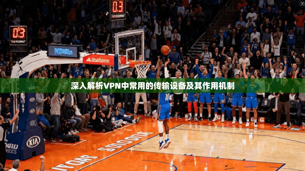 深入解析VPN中常用的传输设备及其作用机制