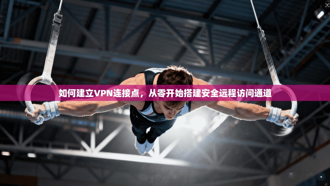如何建立VPN连接点，从零开始搭建安全远程访问通道