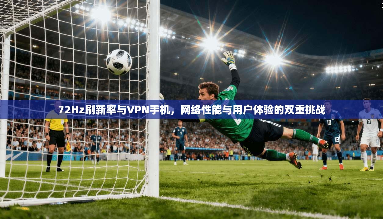 72Hz刷新率与VPN手机，网络性能与用户体验的双重挑战