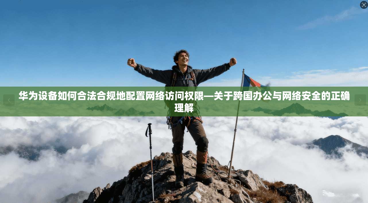 华为设备如何合法合规地配置网络访问权限—关于跨国办公与网络安全的正确理解