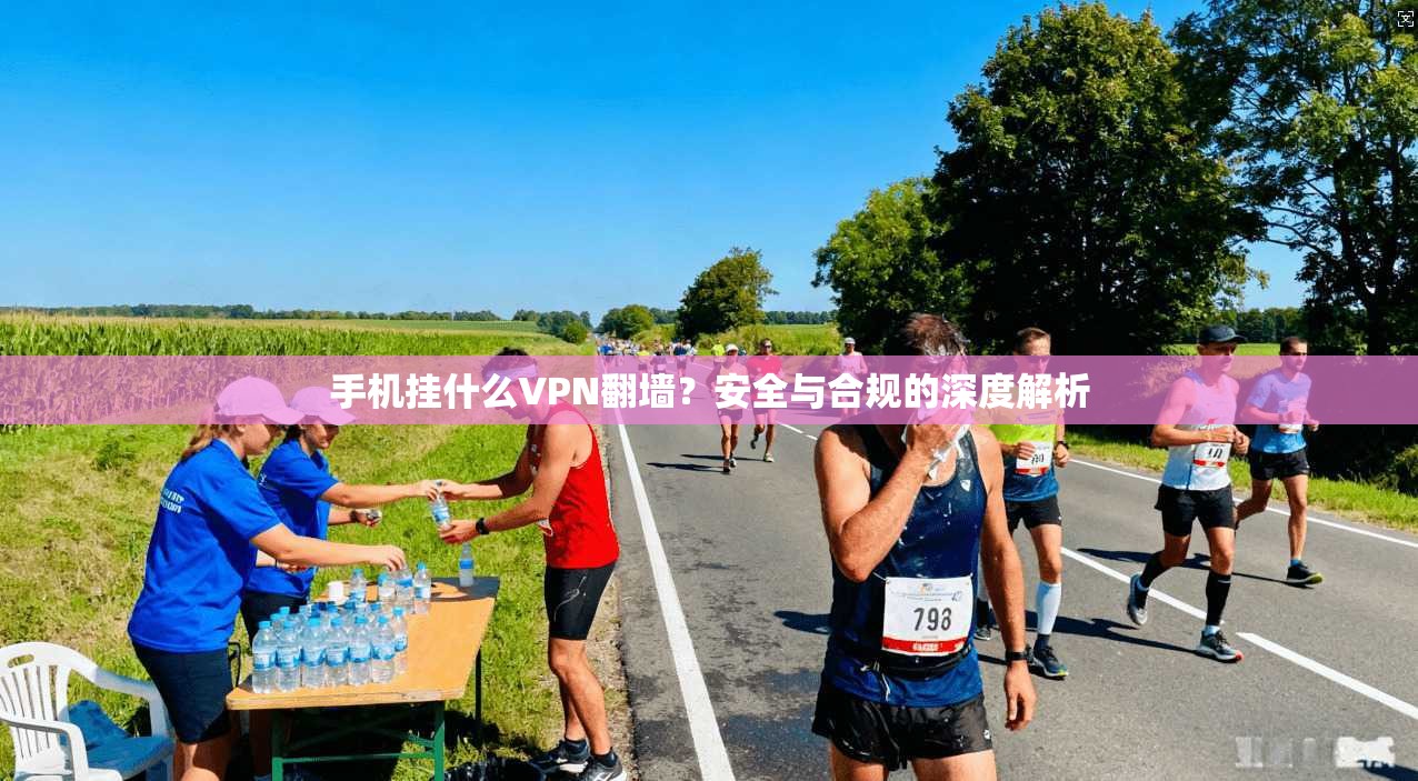 手机挂什么VPN翻墙？安全与合规的深度解析