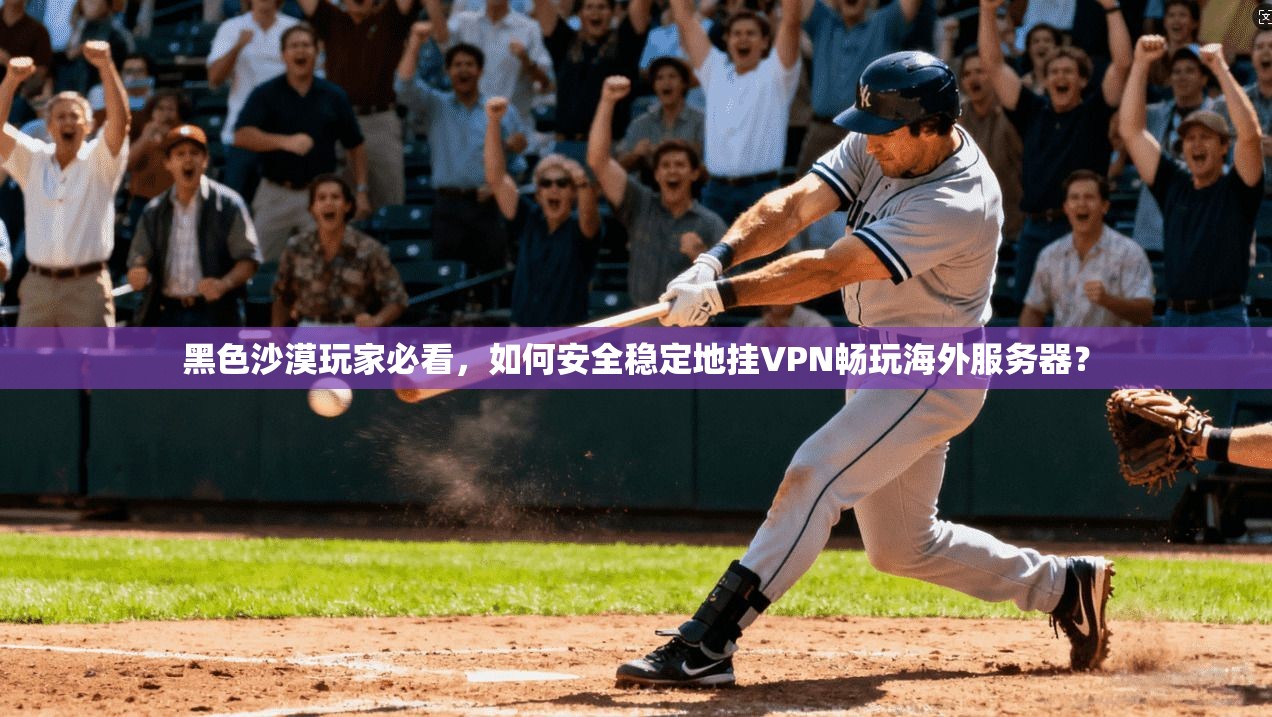 黑色沙漠玩家必看，如何安全稳定地挂VPN畅玩海外服务器？