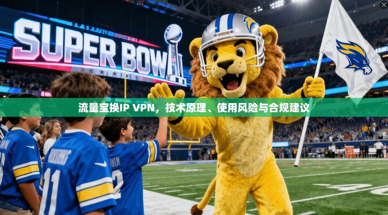 流量宝换IP VPN，技术原理、使用风险与合规建议