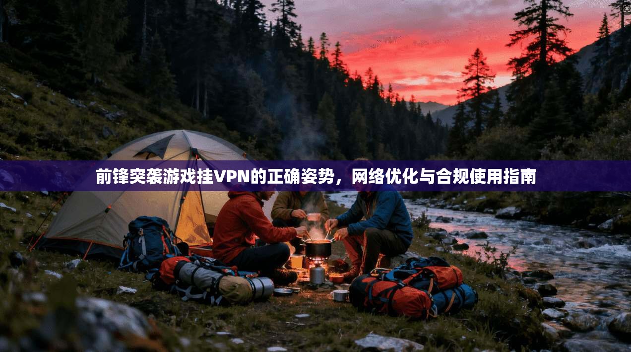 前锋突袭游戏挂VPN的正确姿势，网络优化与合规使用指南
