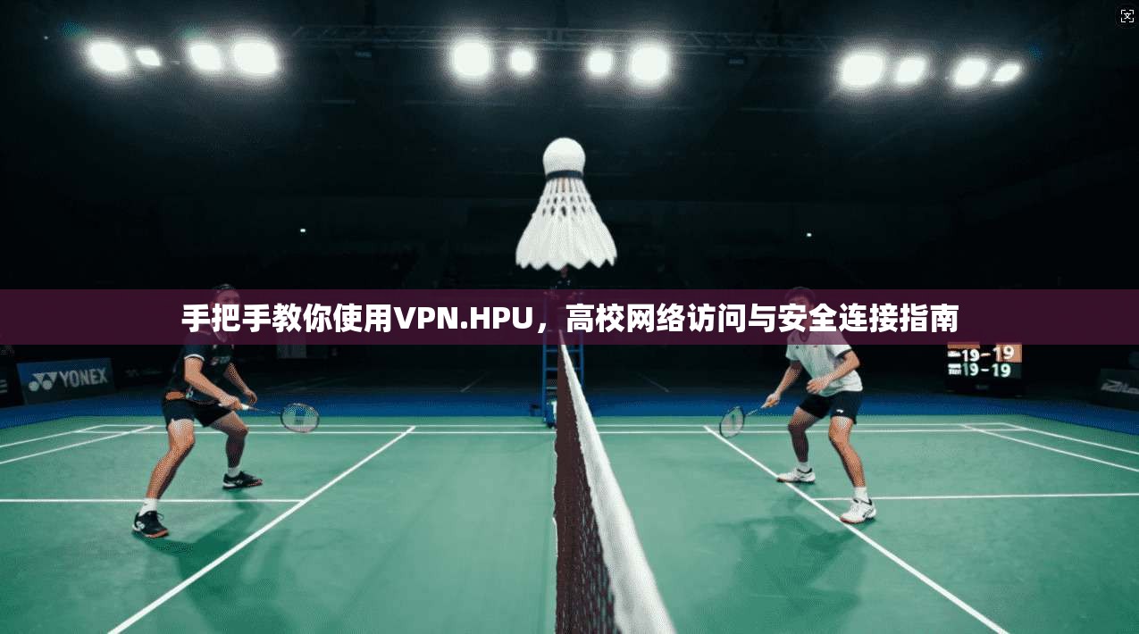 手把手教你使用VPN.HPU，高校网络访问与安全连接指南