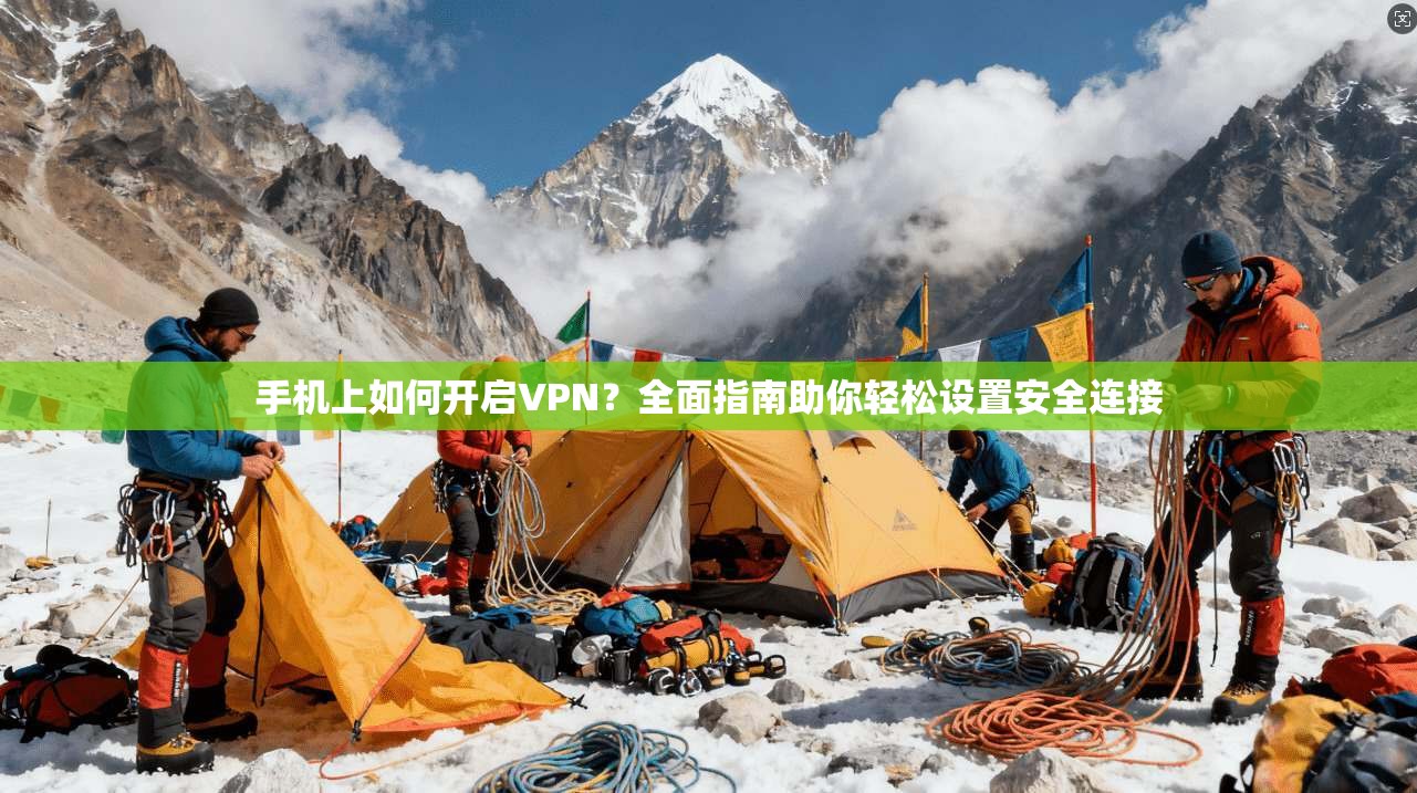 手机上如何开启VPN？全面指南助你轻松设置安全连接