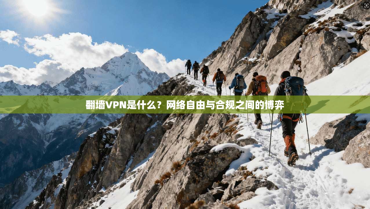 翻墙VPN是什么？网络自由与合规之间的博弈