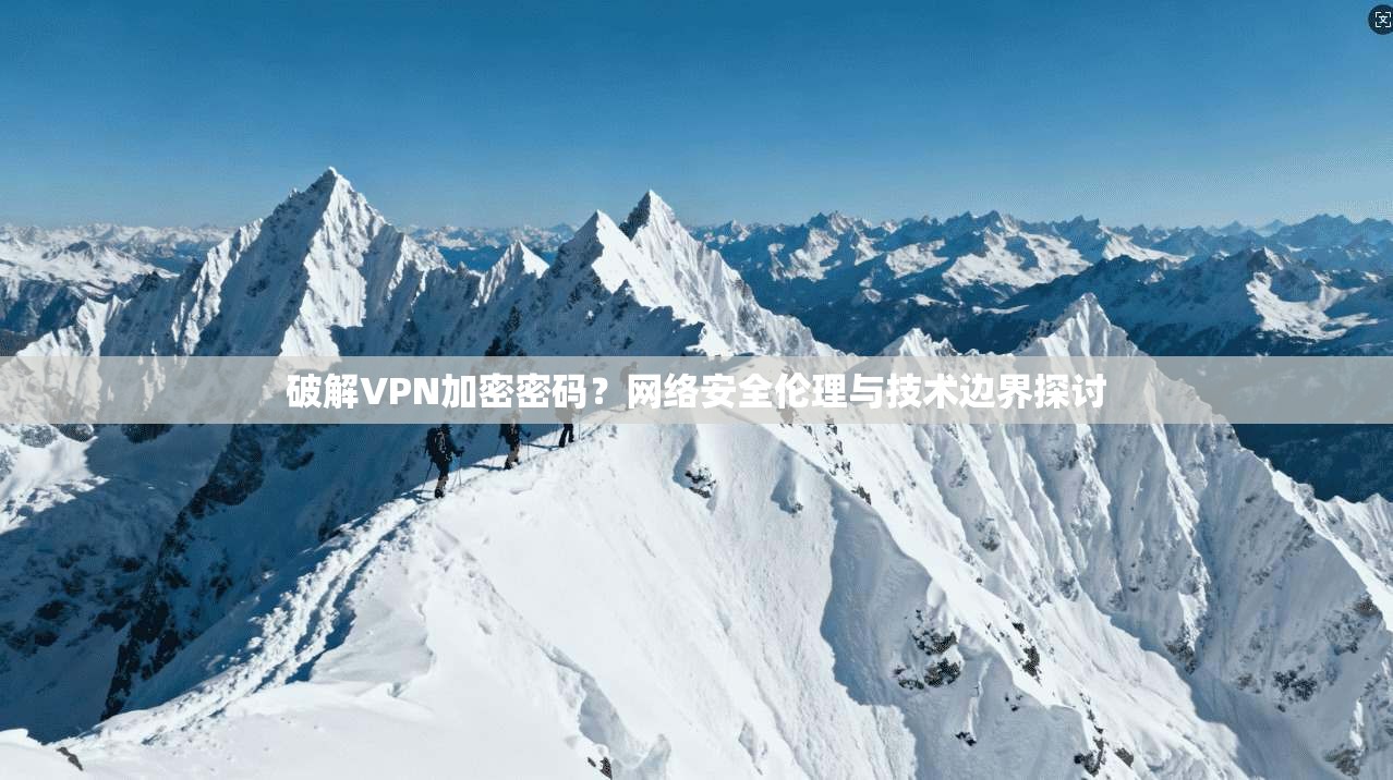 破解VPN加密密码？网络安全伦理与技术边界探讨