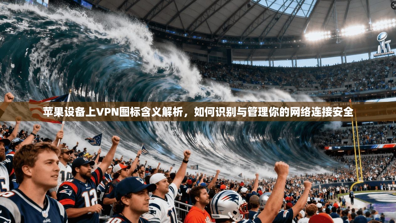 苹果设备上VPN图标含义解析，如何识别与管理你的网络连接安全