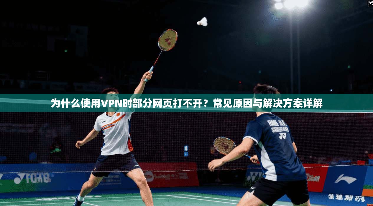 为什么使用VPN时部分网页打不开？常见原因与解决方案详解