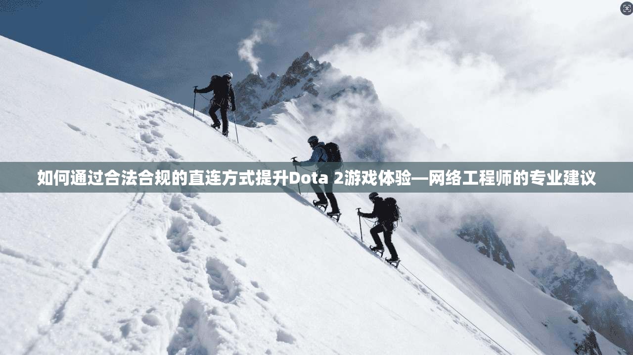 如何通过合法合规的直连方式提升Dota 2游戏体验—网络工程师的专业建议