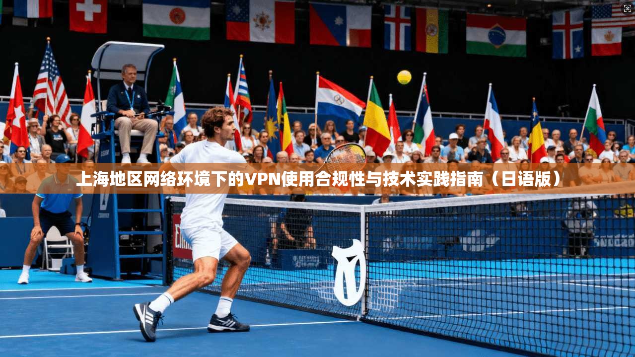 上海地区网络环境下的VPN使用合规性与技术实践指南（日语版）