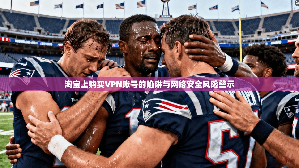 淘宝上购买VPN账号的陷阱与网络安全风险警示