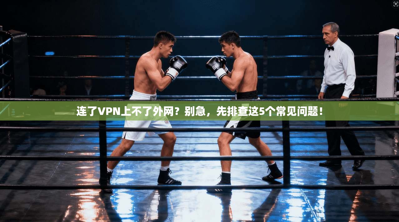 连了VPN上不了外网？别急，先排查这5个常见问题！