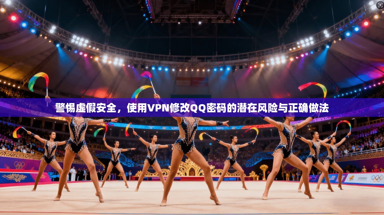 警惕虚假安全，使用VPN修改QQ密码的潜在风险与正确做法