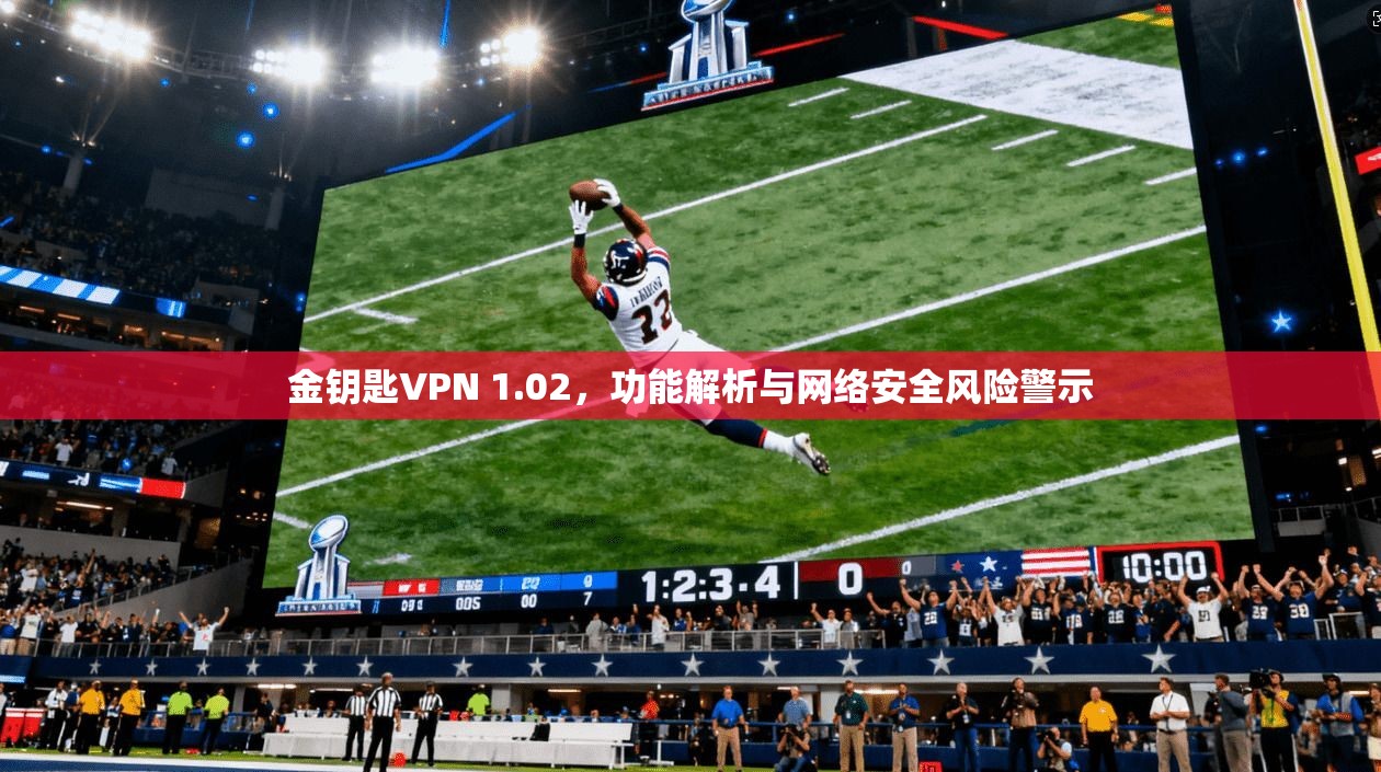 金钥匙VPN 1.02，功能解析与网络安全风险警示