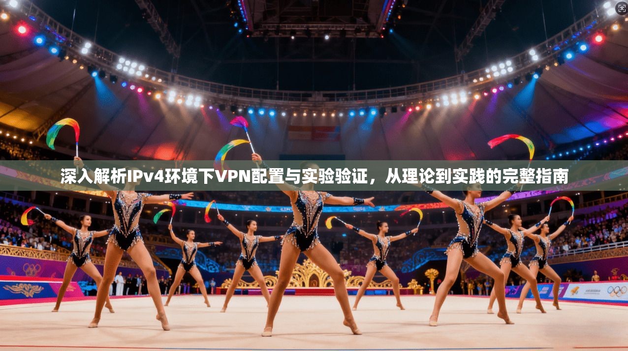 深入解析IPv4环境下VPN配置与实验验证，从理论到实践的完整指南