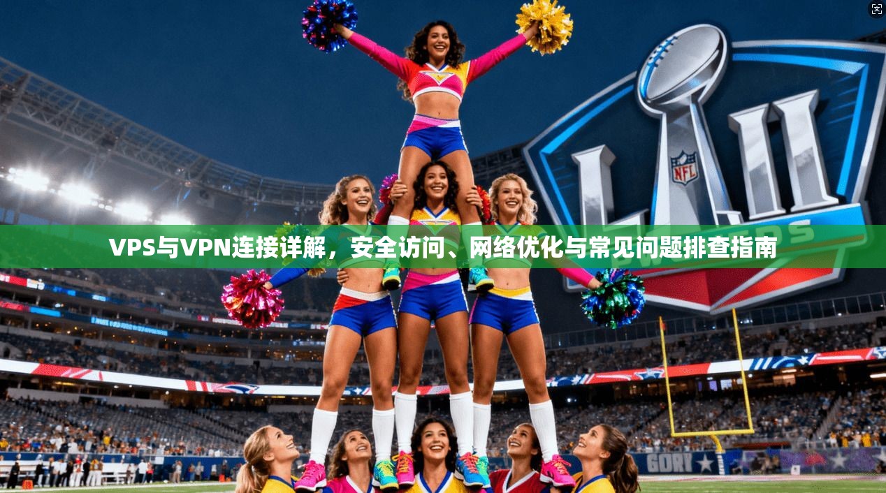 VPS与VPN连接详解，安全访问、网络优化与常见问题排查指南