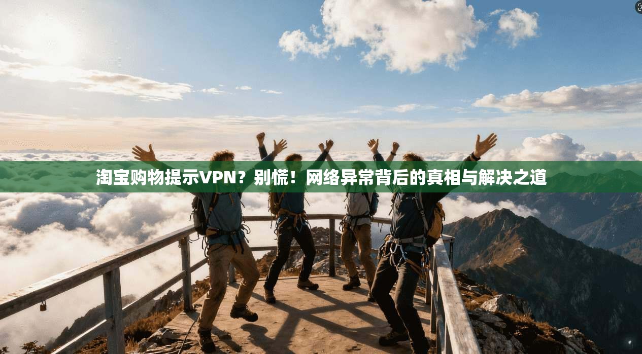 淘宝购物提示VPN？别慌！网络异常背后的真相与解决之道