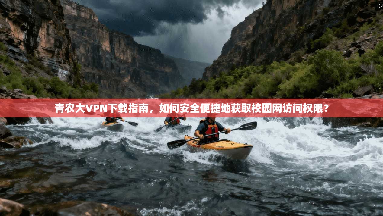 青农大VPN下载指南，如何安全便捷地获取校园网访问权限？