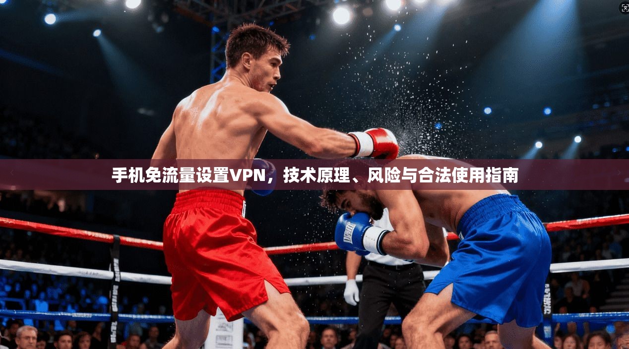 手机免流量设置VPN，技术原理、风险与合法使用指南