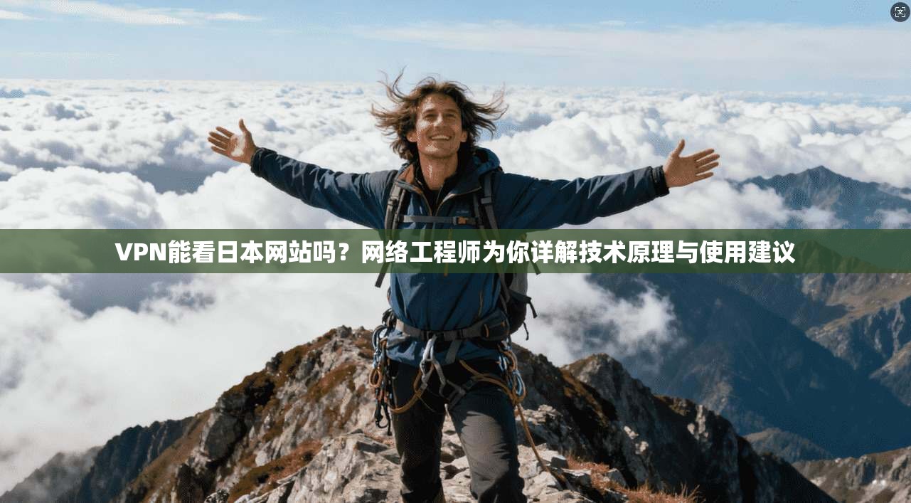 VPN能看日本网站吗？网络工程师为你详解技术原理与使用建议
