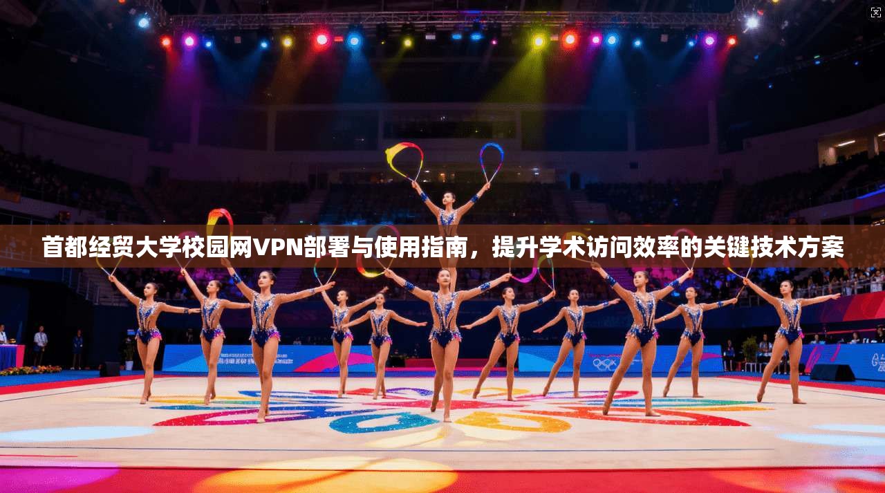 首都经贸大学校园网VPN部署与使用指南，提升学术访问效率的关键技术方案