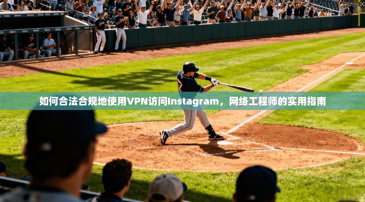 如何合法合规地使用VPN访问Instagram，网络工程师的实用指南