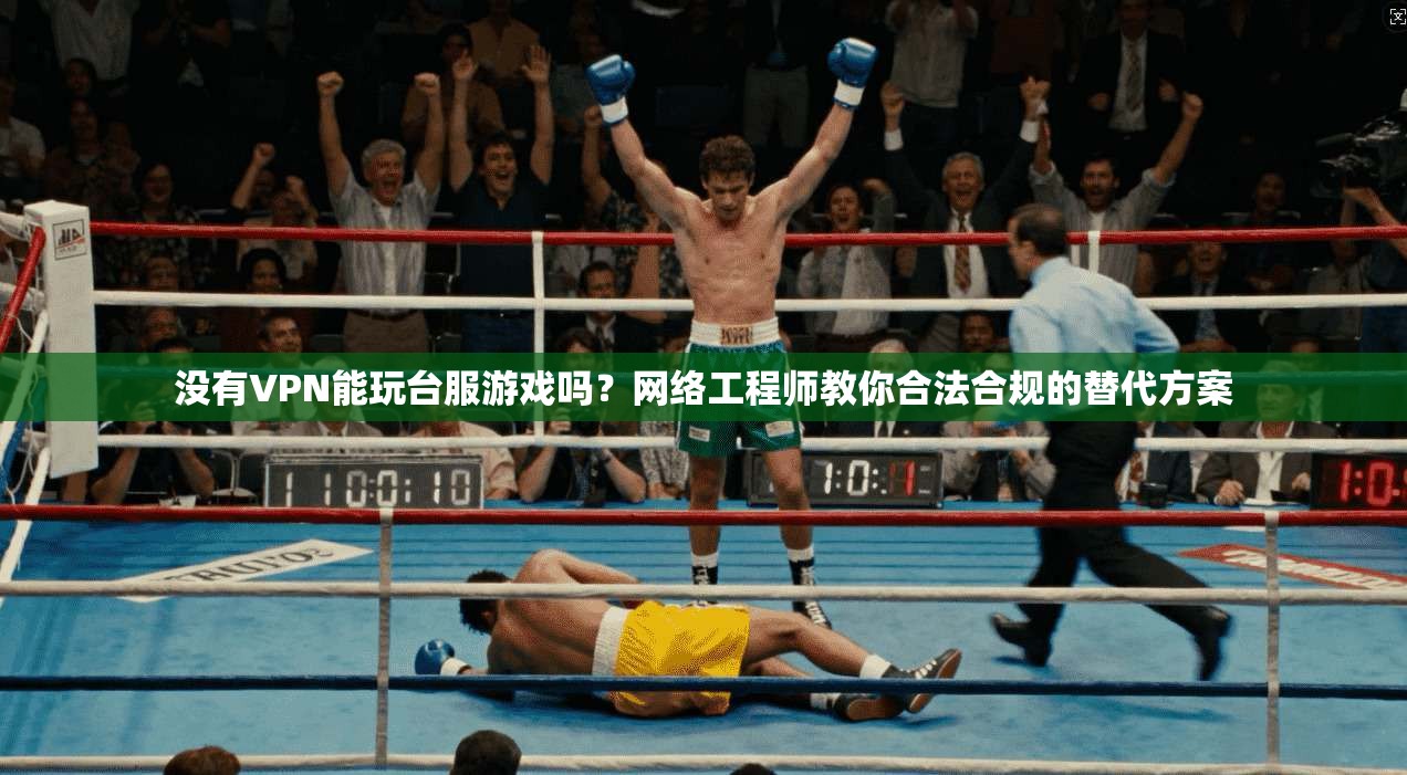 没有VPN能玩台服游戏吗？网络工程师教你合法合规的替代方案